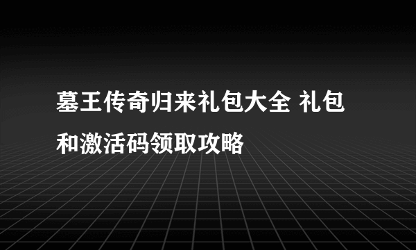 墓王传奇归来礼包大全 礼包和激活码领取攻略