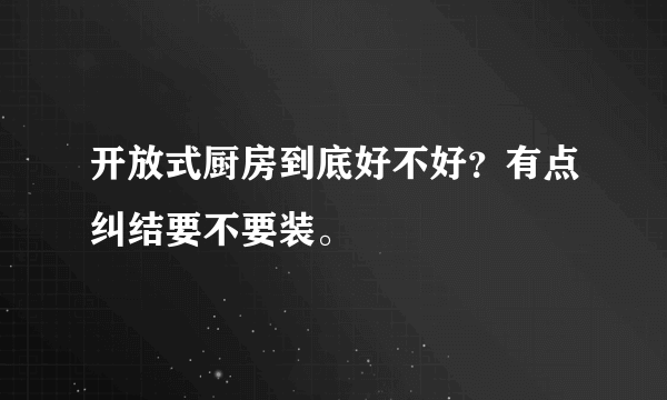 开放式厨房到底好不好？有点纠结要不要装。