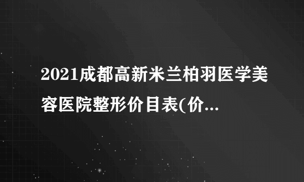 2021成都高新米兰柏羽医学美容医院整形价目表(价格表)口碑怎么样_正规吗_地址