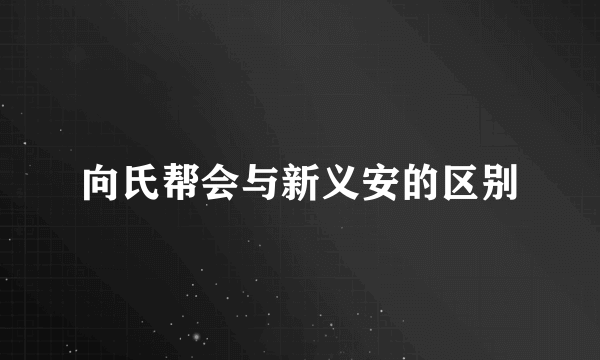 向氏帮会与新义安的区别