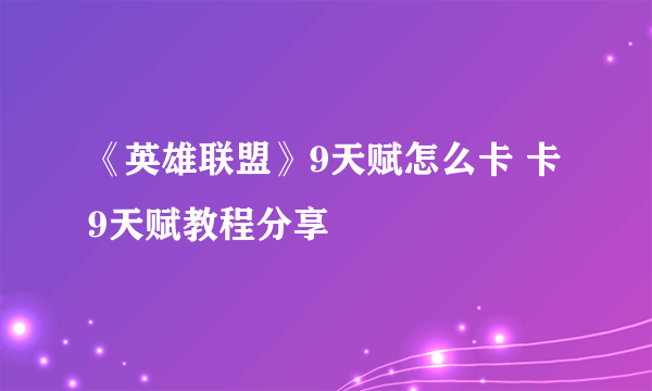 《英雄联盟》9天赋怎么卡 卡9天赋教程分享