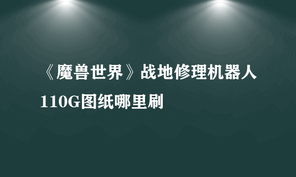 《魔兽世界》战地修理机器人110G图纸哪里刷