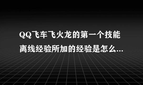 QQ飞车飞火龙的第一个技能离线经验所加的经验是怎么计算的?