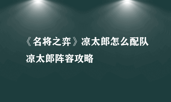 《名将之弈》凉太郎怎么配队 凉太郎阵容攻略