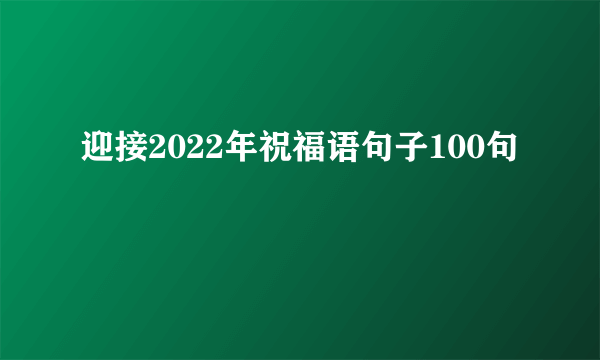 迎接2022年祝福语句子100句