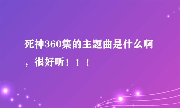 死神360集的主题曲是什么啊，很好听！！！