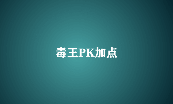 毒王PK加点