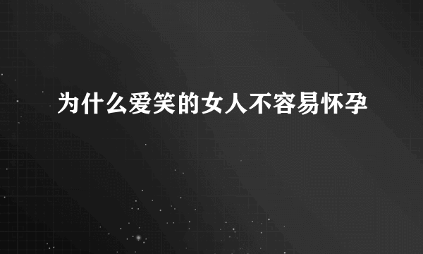 为什么爱笑的女人不容易怀孕