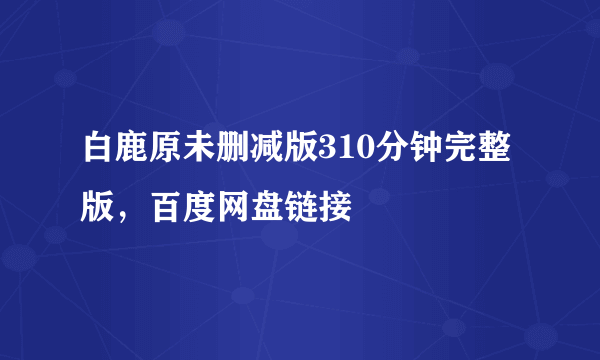 白鹿原未删减版310分钟完整版，百度网盘链接 