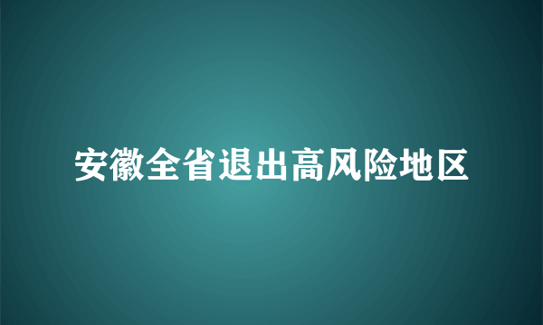 安徽全省退出高风险地区