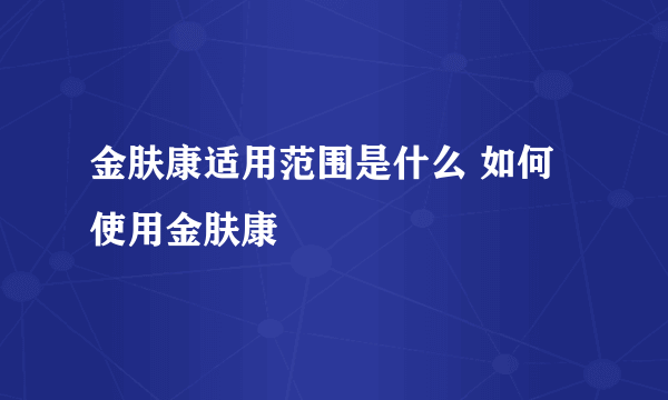 金肤康适用范围是什么 如何使用金肤康