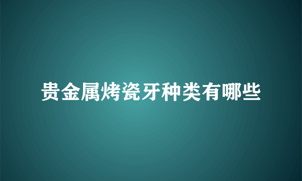 贵金属烤瓷牙种类有哪些