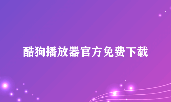 酷狗播放器官方免费下载