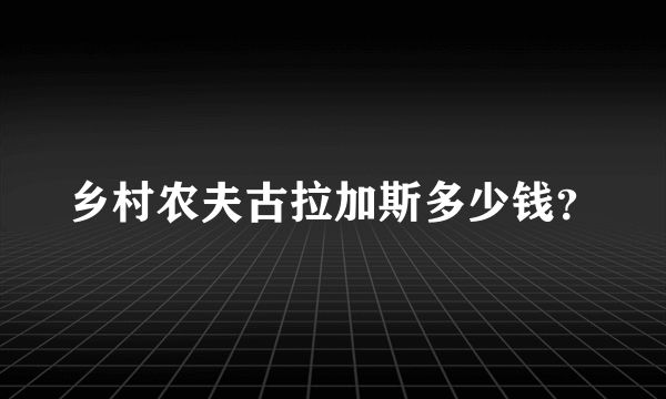 乡村农夫古拉加斯多少钱？