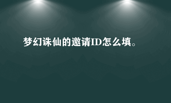 梦幻诛仙的邀请ID怎么填。