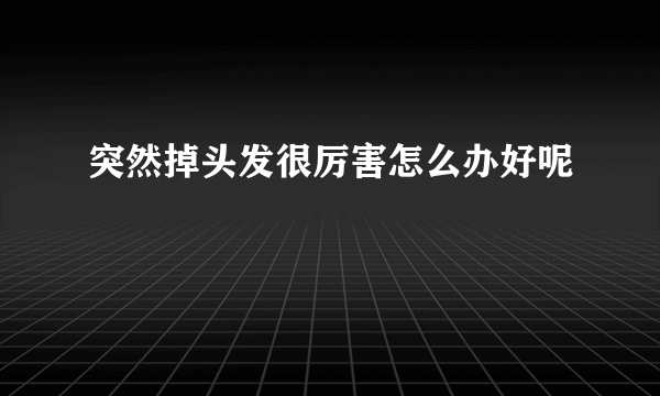 突然掉头发很厉害怎么办好呢