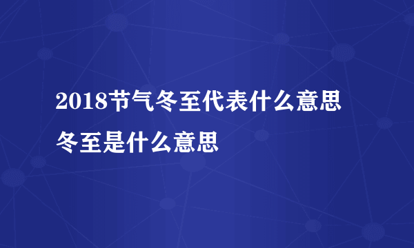 2018节气冬至代表什么意思 冬至是什么意思 