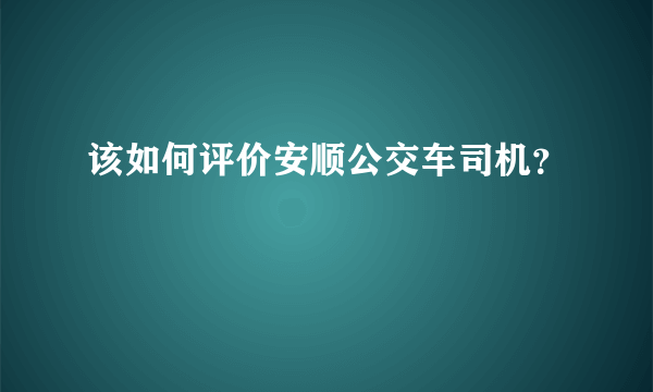 该如何评价安顺公交车司机？