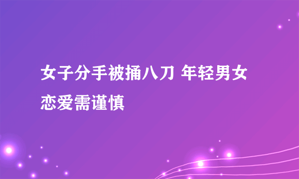 女子分手被捅八刀 年轻男女恋爱需谨慎