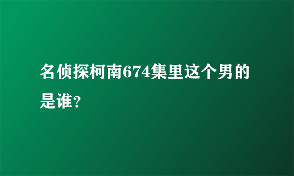 名侦探柯南674集里这个男的是谁？