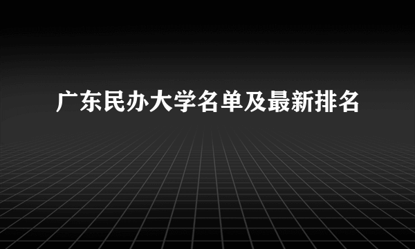 广东民办大学名单及最新排名