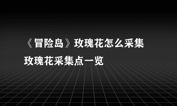 《冒险岛》玫瑰花怎么采集 玫瑰花采集点一览