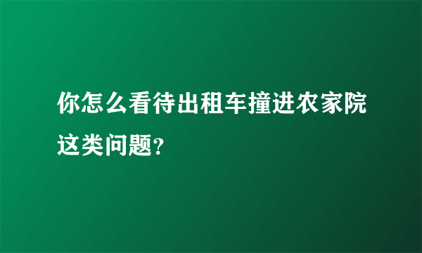 你怎么看待出租车撞进农家院这类问题？