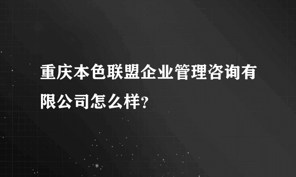 重庆本色联盟企业管理咨询有限公司怎么样？