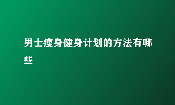 男士瘦身健身计划的方法有哪些