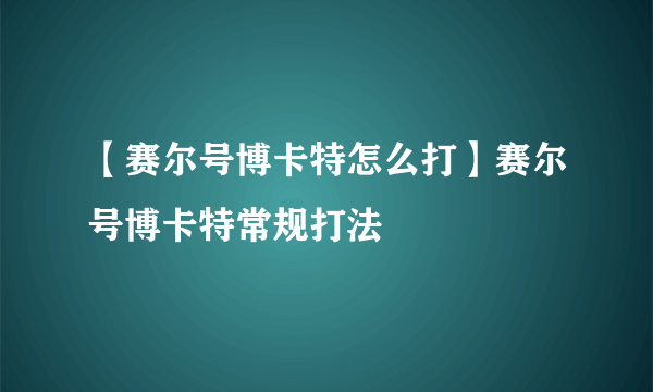 【赛尔号博卡特怎么打】赛尔号博卡特常规打法