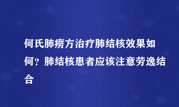 何氏肺痨方治疗肺结核效果如何？肺结核患者应该注意劳逸结合