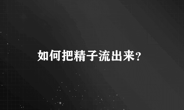 如何把精子流出来？