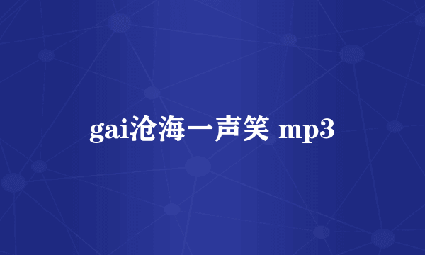 gai沧海一声笑 mp3