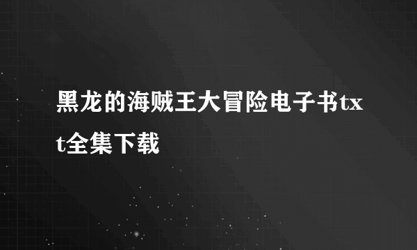 黑龙的海贼王大冒险电子书txt全集下载