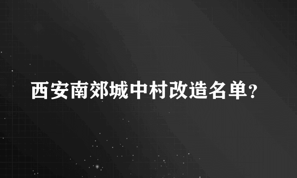 西安南郊城中村改造名单？