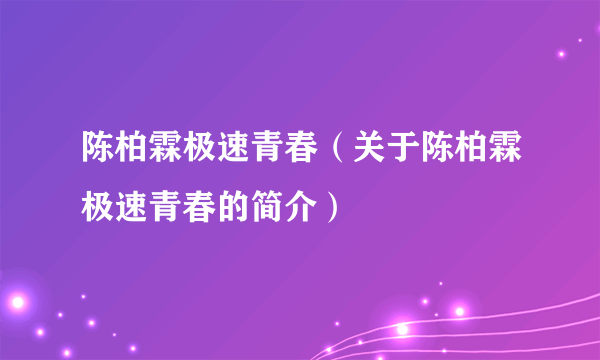 陈柏霖极速青春（关于陈柏霖极速青春的简介）