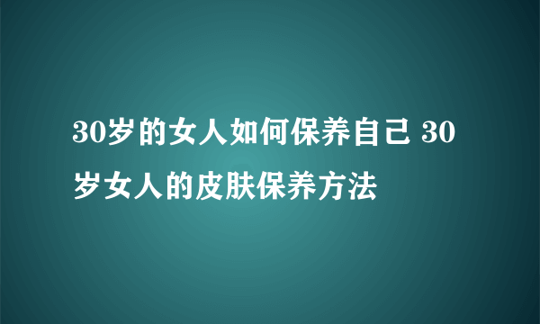 30岁的女人如何保养自己 30岁女人的皮肤保养方法