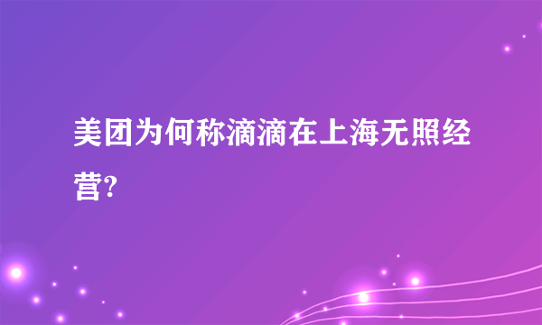 美团为何称滴滴在上海无照经营?