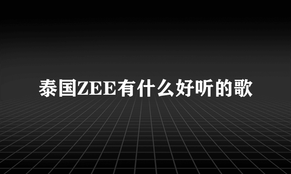 泰国ZEE有什么好听的歌