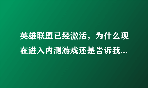 英雄联盟已经激活，为什么现在进入内测游戏还是告诉我没有BETA权限呢。。。。。