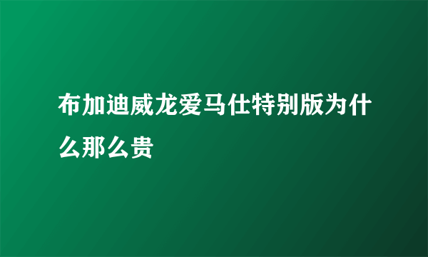 布加迪威龙爱马仕特别版为什么那么贵