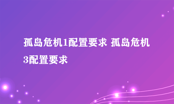 孤岛危机1配置要求 孤岛危机3配置要求