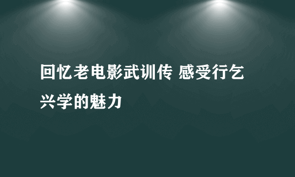 回忆老电影武训传 感受行乞兴学的魅力