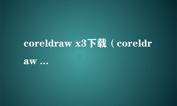 coreldraw x3下载（coreldraw x3序列号）