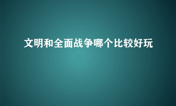 文明和全面战争哪个比较好玩