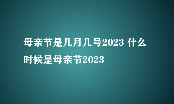 母亲节是几月几号2023 什么时候是母亲节2023