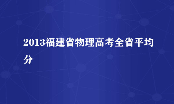 2013福建省物理高考全省平均分