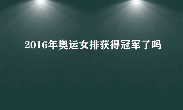 2016年奥运女排获得冠军了吗