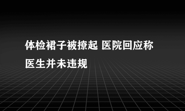 体检裙子被撩起 医院回应称医生并未违规