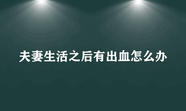 夫妻生活之后有出血怎么办